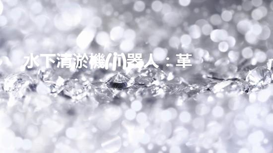 水下清淤機(jī)器人：革新拯救深海秘密！